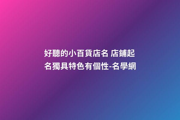 好聽的小百貨店名 店鋪起名獨具特色有個性-名學網-第1張-店鋪起名-玄機派
